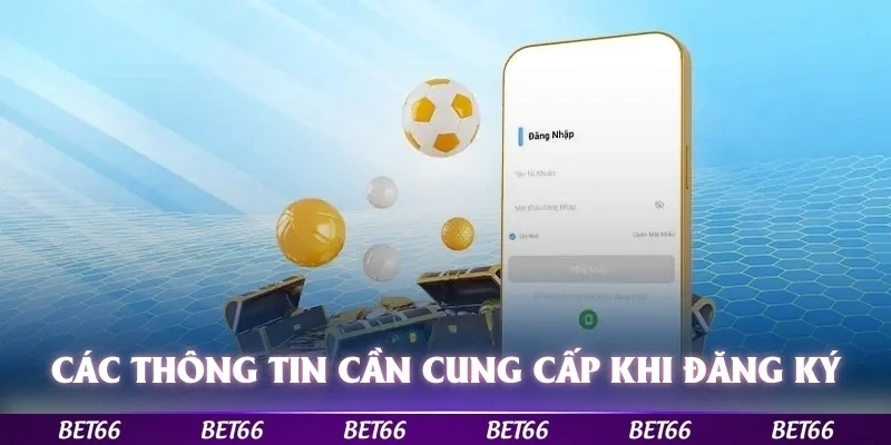 Các thông tin quan trọng cần cung cấp để đăng ký Bet66