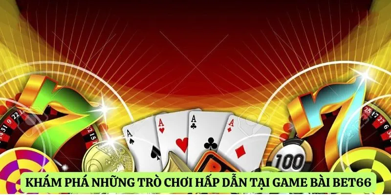Khám phá những trò chơi hấp dẫn tại game bài Bet66