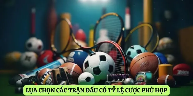 Lựa chọn các trận đấu có tỷ lệ cược phù hợp