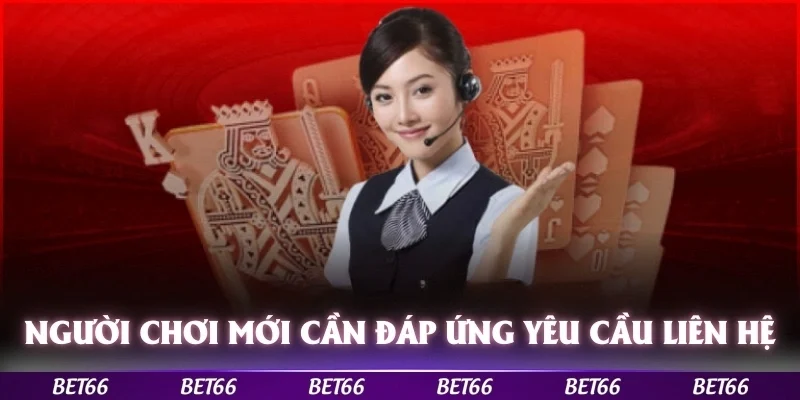 Người chơi mới cần đáp ứng những yêu cầu khi liên hệ bet66