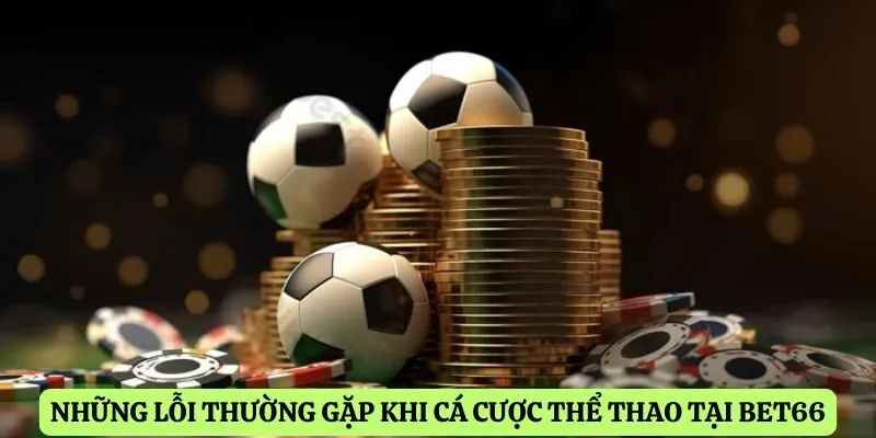 Những lỗi thường gặp khi cá cược thể thao tại Bet66