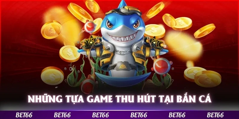 Những tựa game thu hút tịa bắn cá Bet66