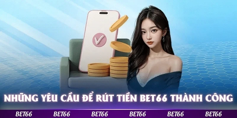 Những yêu cầu cần có để thực hiện rút tiền Bet66 một cách thành công