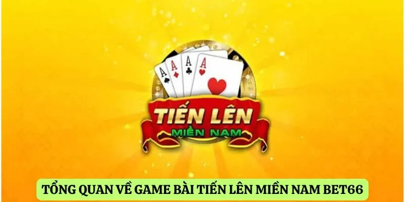 Tổng quan về game bài tiến lên miền nam Bet66