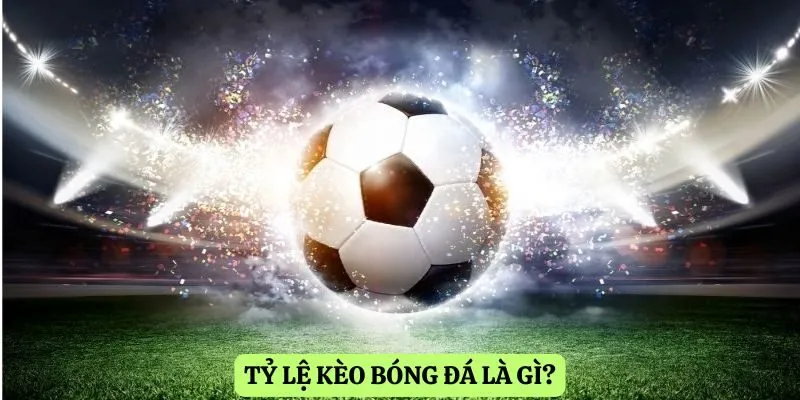 Tỷ lệ kèo bóng đá là gì?